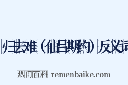 归去难（仙吕期约）反义词是什么意思的图片
